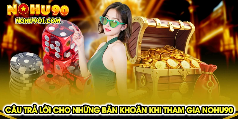 Câu trả lời cho những băn khoăn khi tham gia Nohu90
